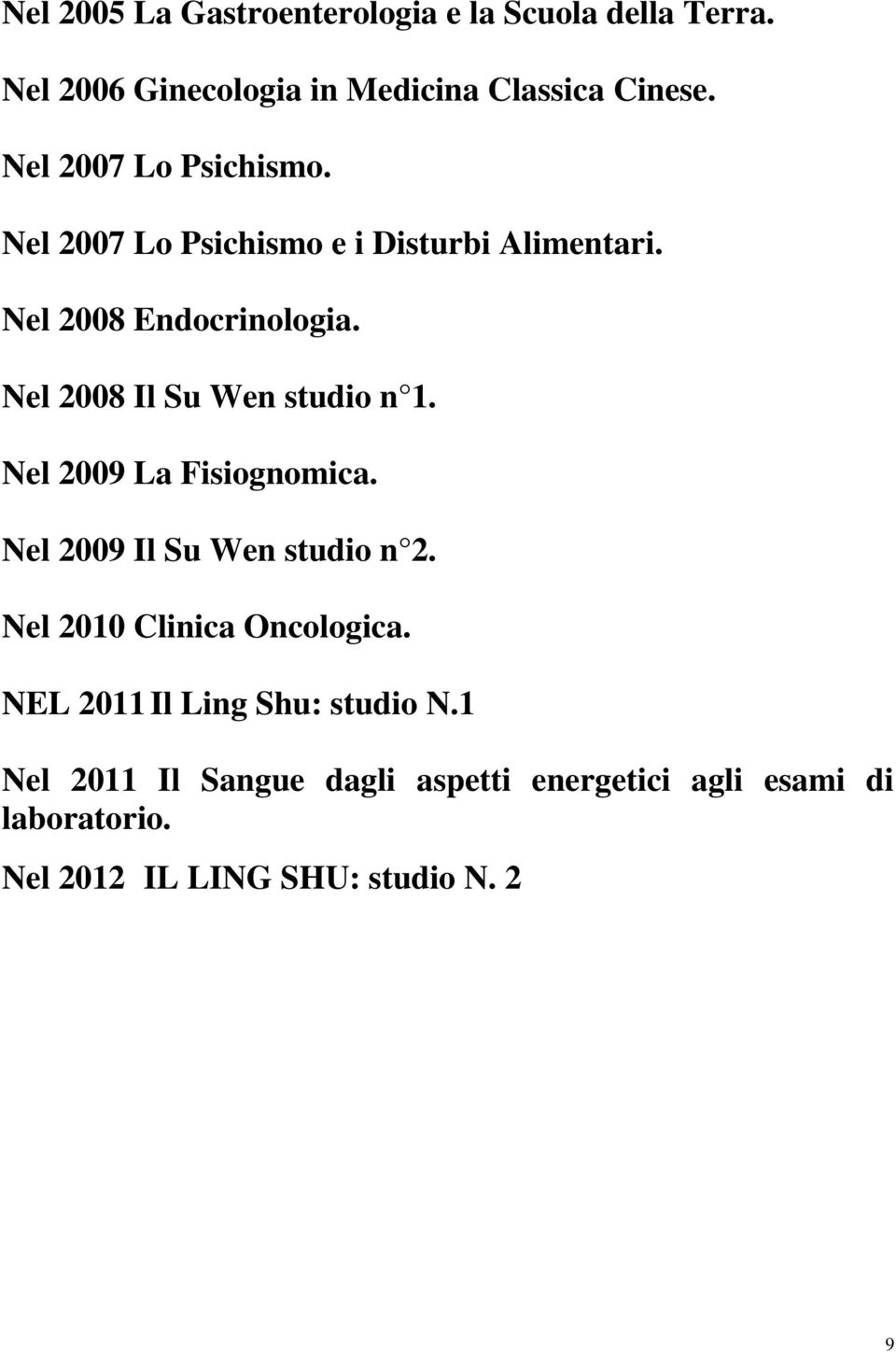 Nel 2008 Il Su Wen studio n 1. Nel 2009 La Fisiognomica. Nel 2009 Il Su Wen studio n 2.