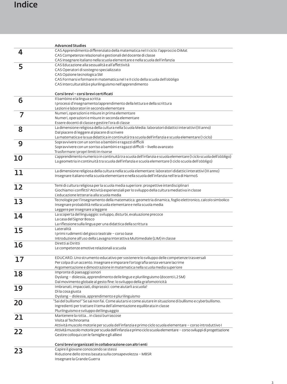 tecnologica SM CAS Formarsi e formare in matematica nel I e II ciclo della scuola dell obbligo CAS Interculturalità e plurilinguismo nell apprendimento Corsi brevi corsi brevi certificati Il bambino