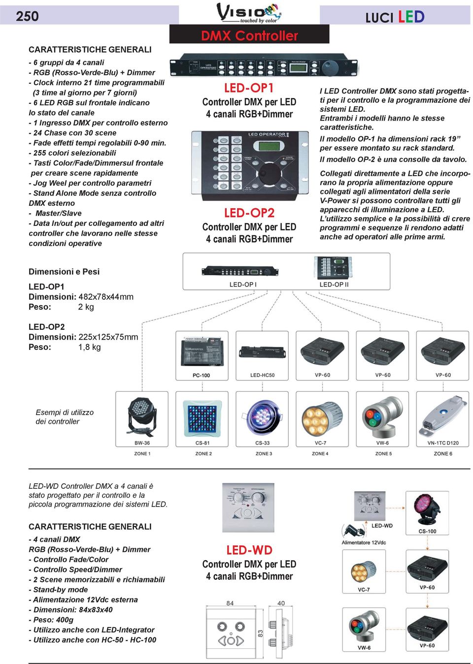 - 255 colori selezionabili - Tasti Color/Fade/Dimmersul frontale per creare scene rapidamente - Jog Weel per controllo parametri - Stand Alone Mode senza controllo DMX esterno - Master/Slave - Data