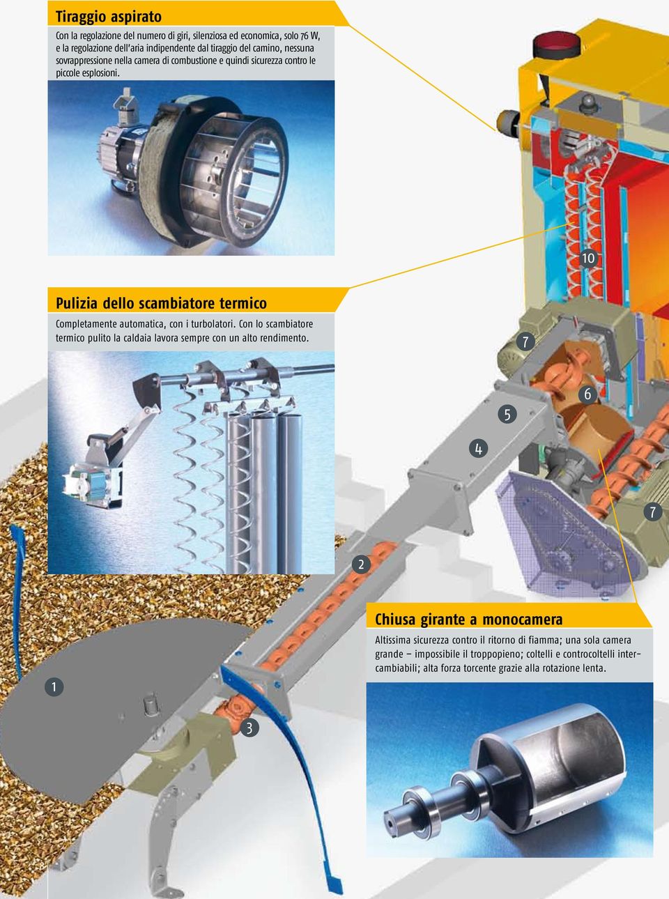 10 Pulizia dello scambiatore termico Completamente automatica, con i turbolatori. Con lo scambiatore termico pulito la caldaia lavora sempre con un alto rendimento.