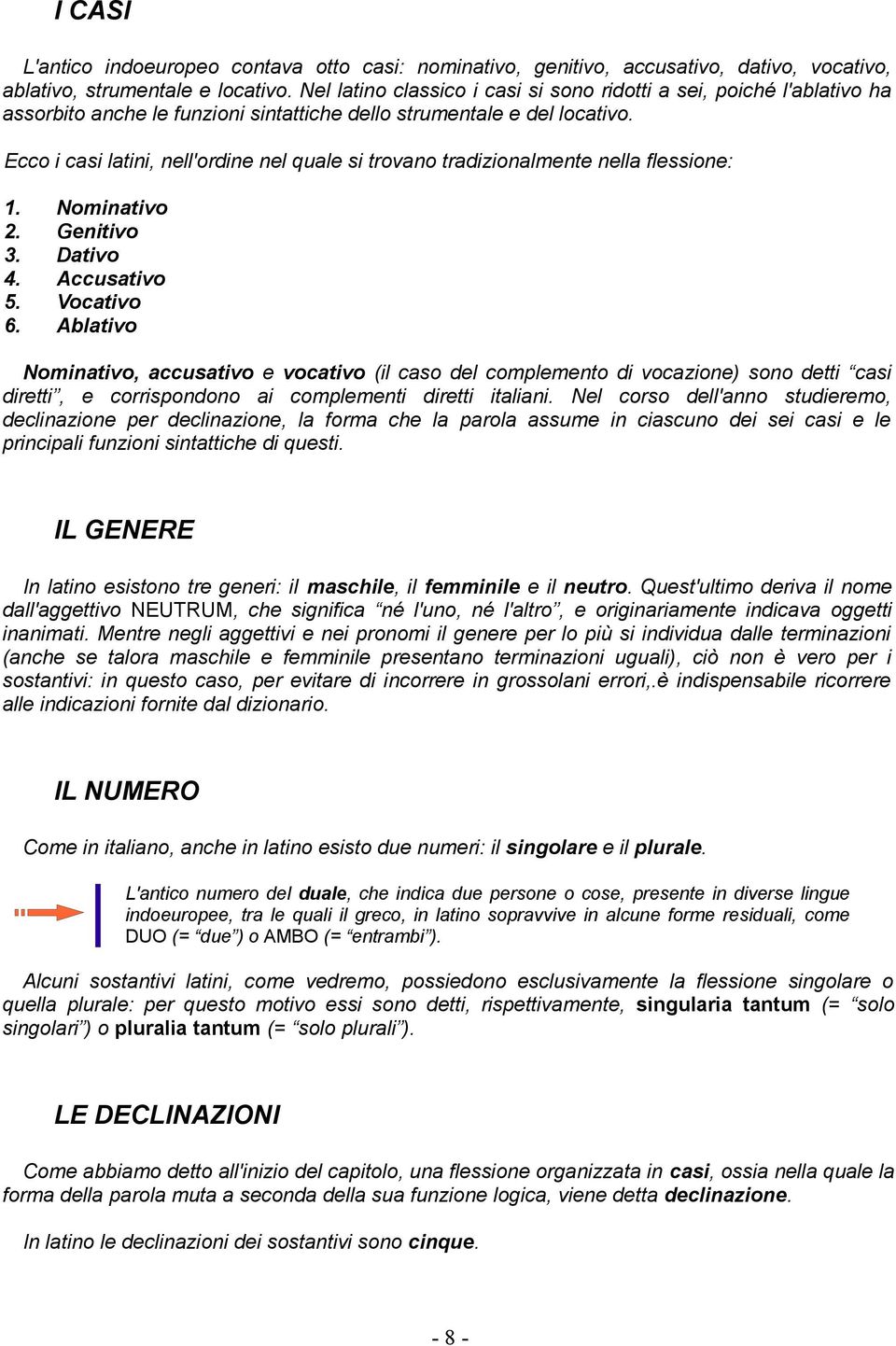 Ecco i casi latini, nell'ordine nel quale si trovano tradizionalmente nella flessione: 1. Nominativo 2. Genitivo 3. Dativo 4. Accusativo 5. Vocativo 6.