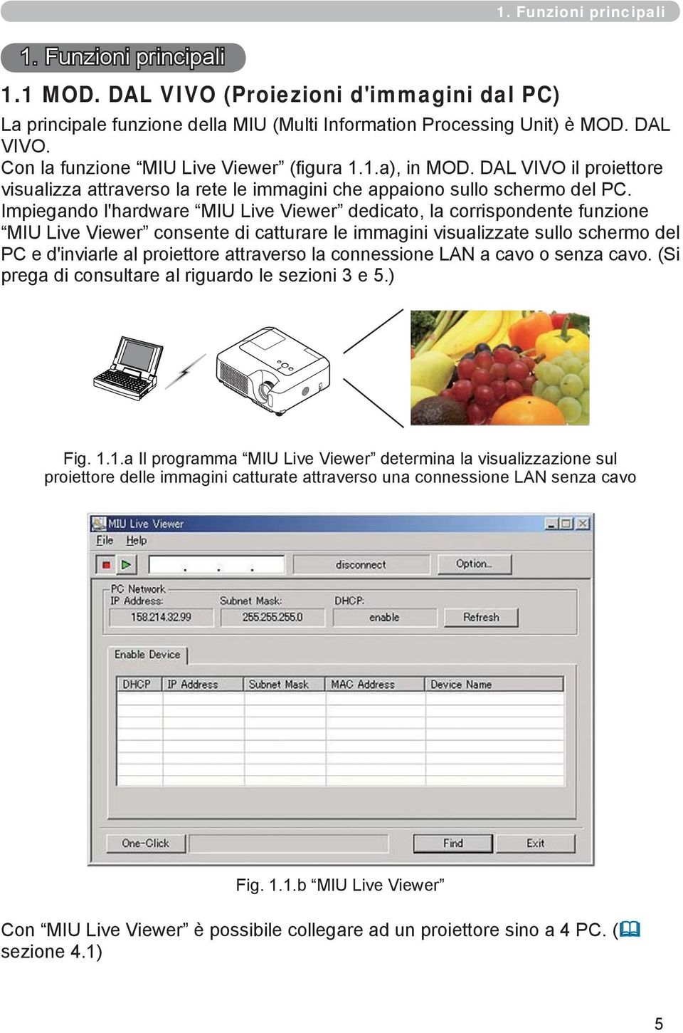 Impiegando l'hardware MIU Live Viewer dedicato, la corrispondente funzione MIU Live Viewer consente di catturare le immagini visualizzate sullo schermo del PC e d'inviarle al proiettore attraverso la