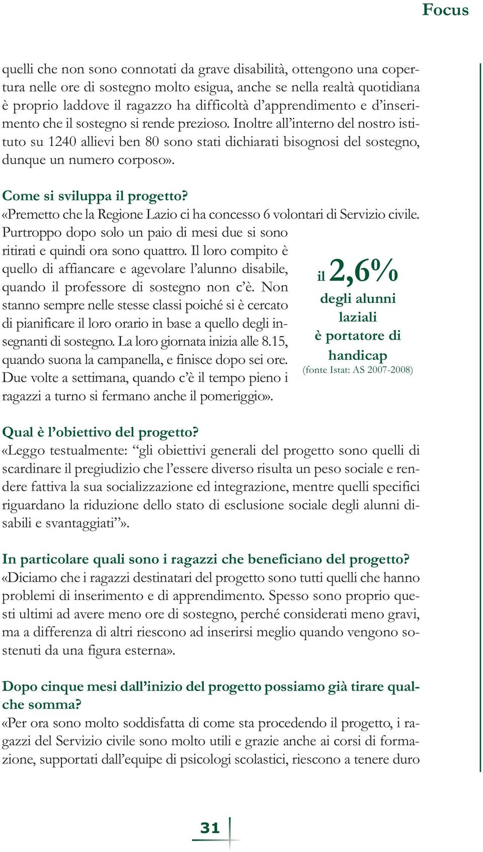 Come si sviluppa il progetto? «Premetto che la Regione Lazio ci ha concesso 6 volontari di Servizio civile. Purtroppo dopo solo un paio di mesi due si sono ritirati e quindi ora sono quattro.