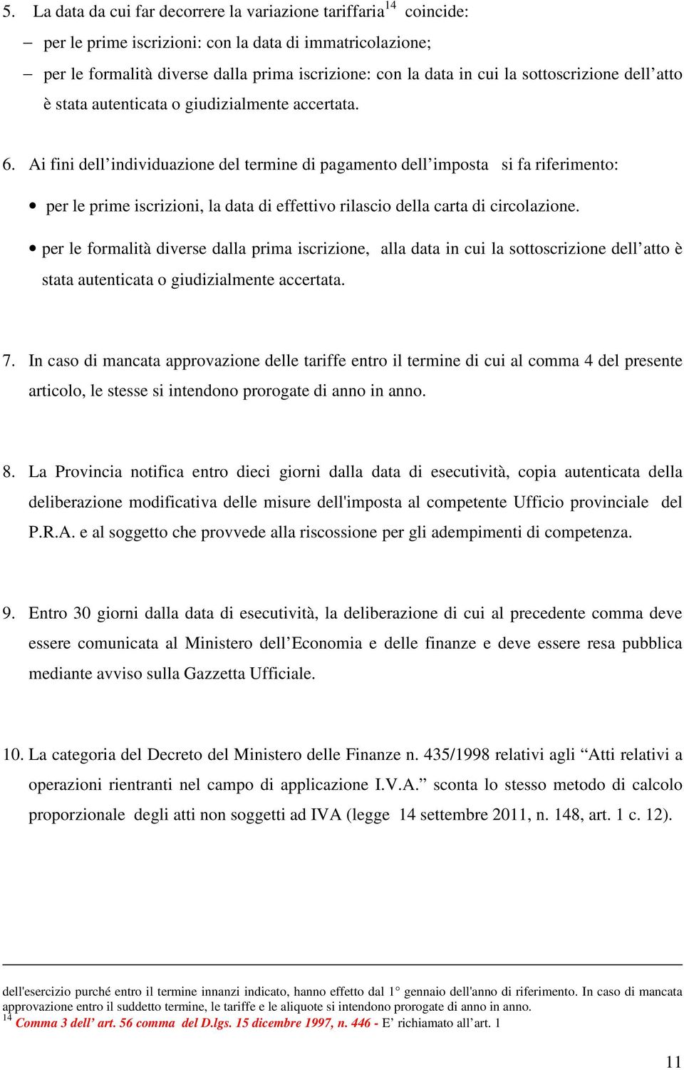 Ai fini dell individuazione del termine di pagamento dell imposta si fa riferimento: per le prime iscrizioni, la data di effettivo rilascio della carta di circolazione.