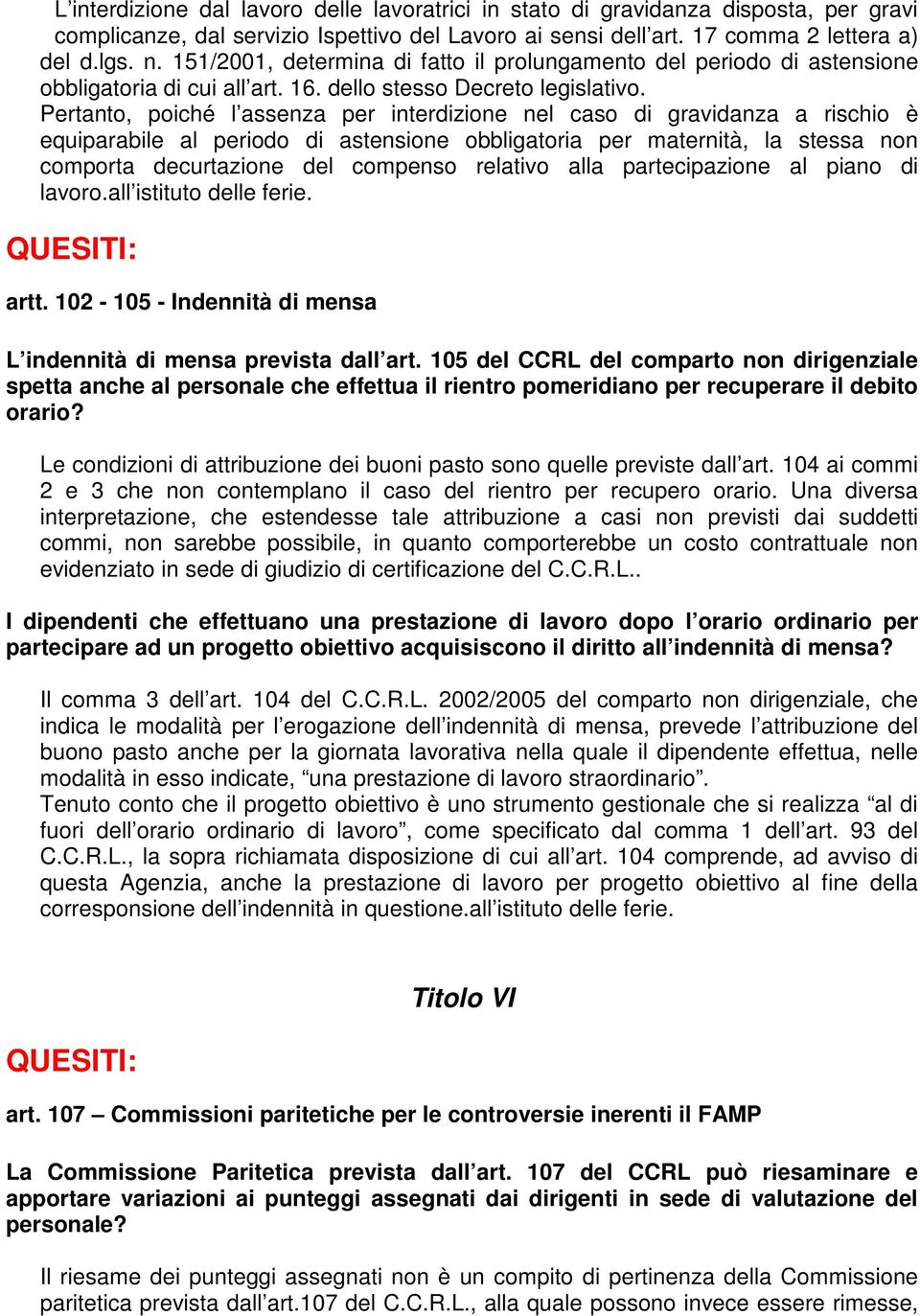 Pertanto, poiché l assenza per interdizione nel caso di gravidanza a rischio è equiparabile al periodo di astensione obbligatoria per maternità, la stessa non comporta decurtazione del compenso