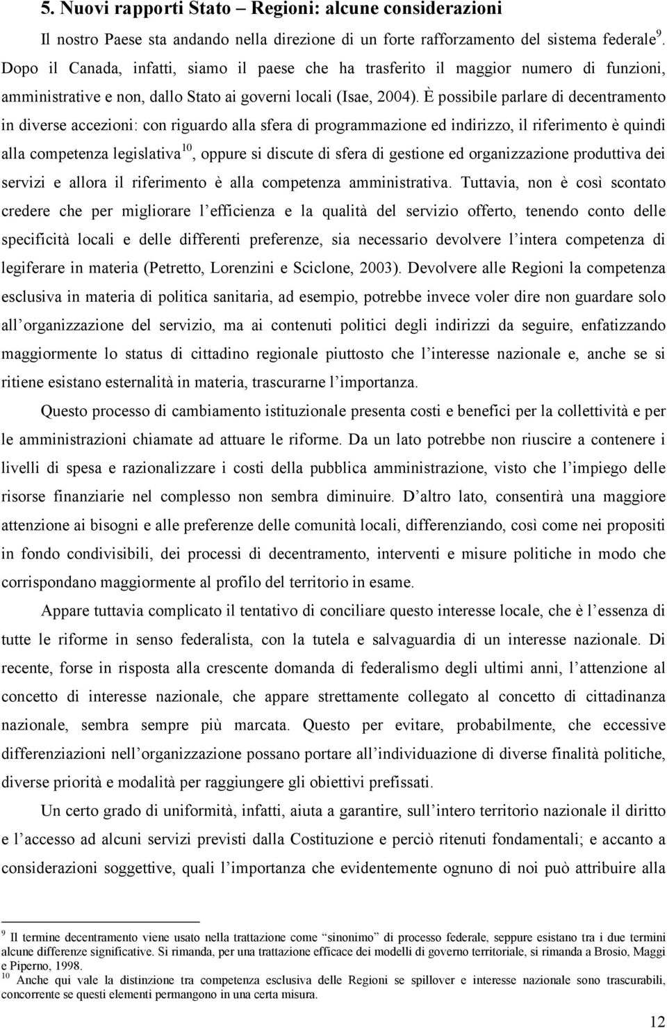 È possibile parlare di decentramento in diverse accezioni: con riguardo alla sfera di programmazione ed indirizzo, il riferimento è quindi alla competenza legislativa 10, oppure si discute di sfera