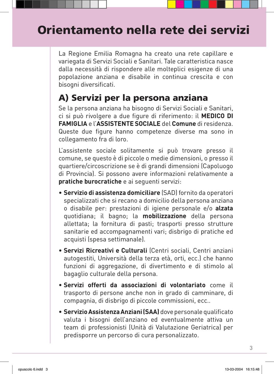 A) Servizi per la persona anziana Se la persona anziana ha bisogno di Servizi Sociali e Sanitari, ci si può rivolgere a due figure di riferimento: il MEDICO DI FAMIGLIA e l ASSISTENTE SOCIALE del