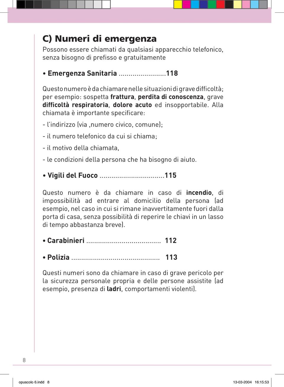 Alla chiamata è importante specificare: - l indirizzo (via,numero civico, comune); - il numero telefonico da cui si chiama; - il motivo della chiamata, - le condizioni della persona che ha bisogno di