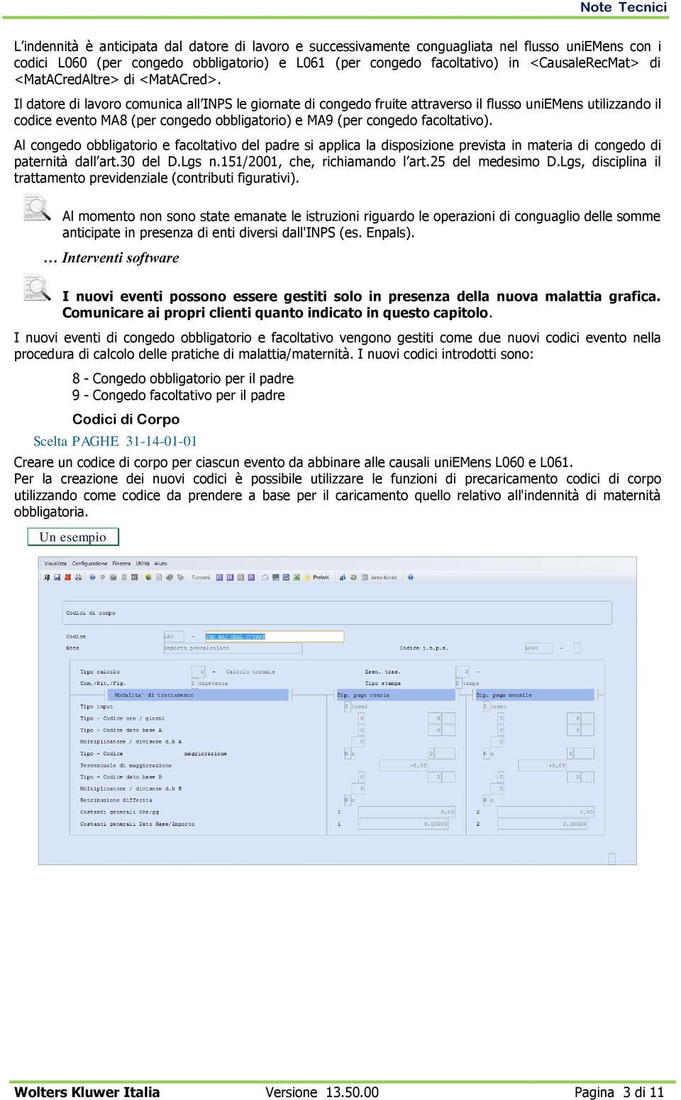 Il datore di lavoro comunica all INPS le giornate di congedo fruite attraverso il flusso uniemens utilizzando il codice evento MA8 (per congedo obbligatorio) e MA9 (per congedo facoltativo).