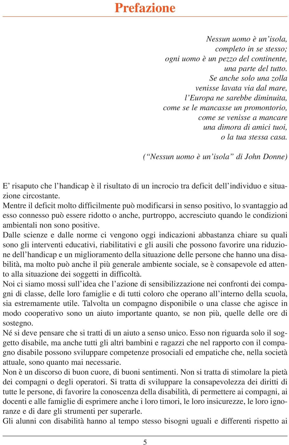 ( Nessun uomo è un isola di John Donne) E risaputo che l handicap è il risultato di un incrocio tra deficit dell individuo e situazione circostante.