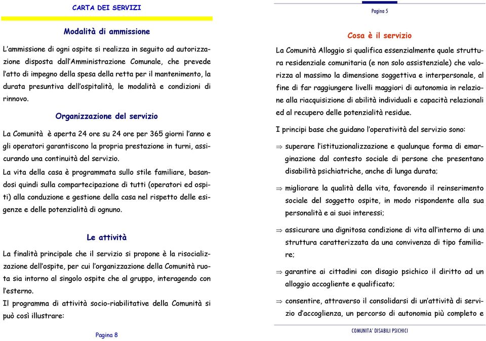 Organizzazione del servizio La Comunità è aperta 24 ore su 24 ore per 365 giorni l anno e gli operatori garantiscono la propria prestazione in turni, assicurando una continuità del servizio.