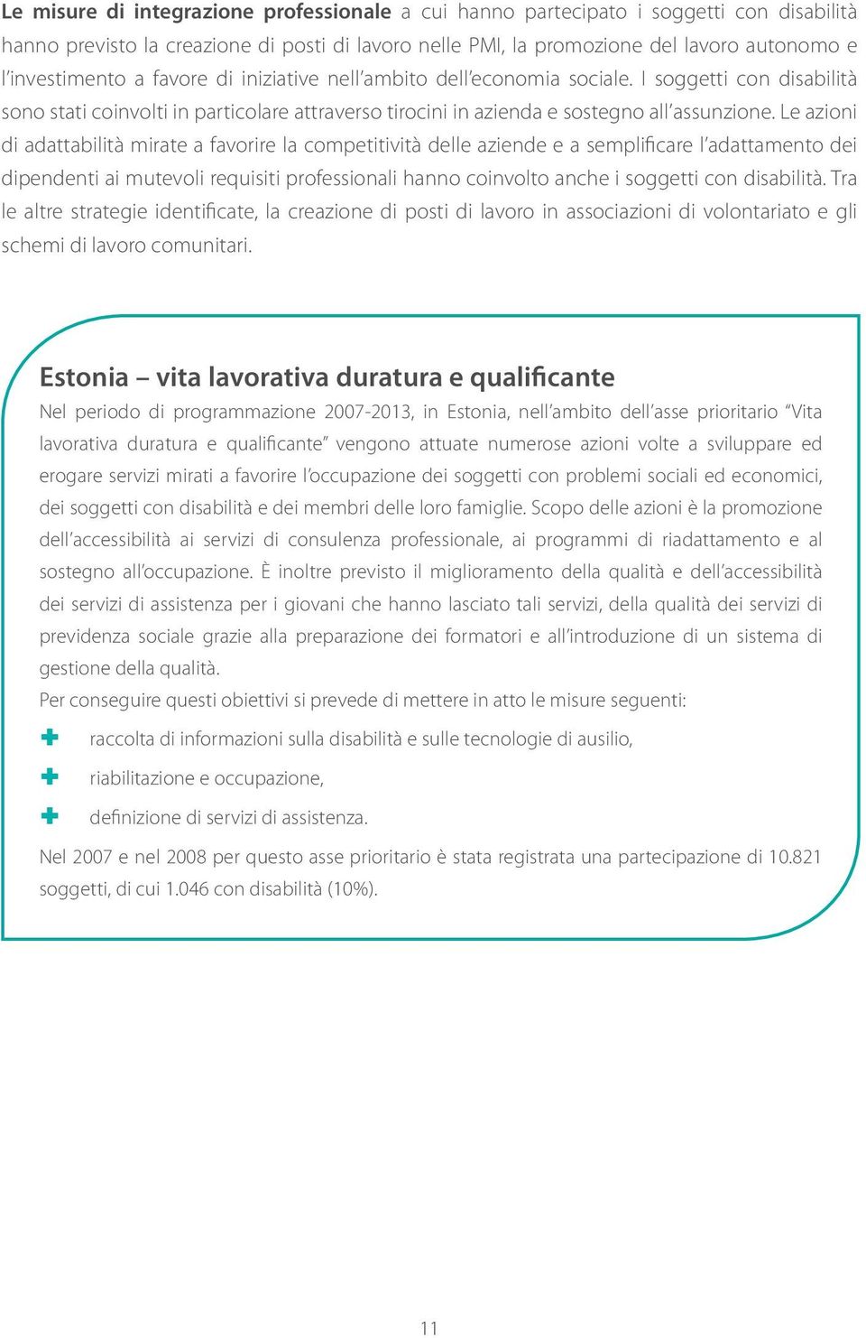 Le azioni di adattabilità mirate a favorire la competitività delle aziende e a semplificare l adattamento dei dipendenti ai mutevoli requisiti professionali hanno coinvolto anche i soggetti con