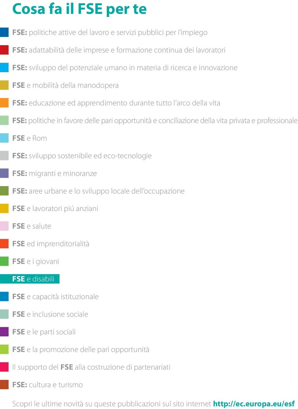 vita privata e professionale FSE e Rom FSE: sviluppo sostenibile ed eco-tecnologie FSE: migranti e minoranze FSE: aree urbane e lo sviluppo locale dell occupazione FSE e lavoratori piú anziani FSE e