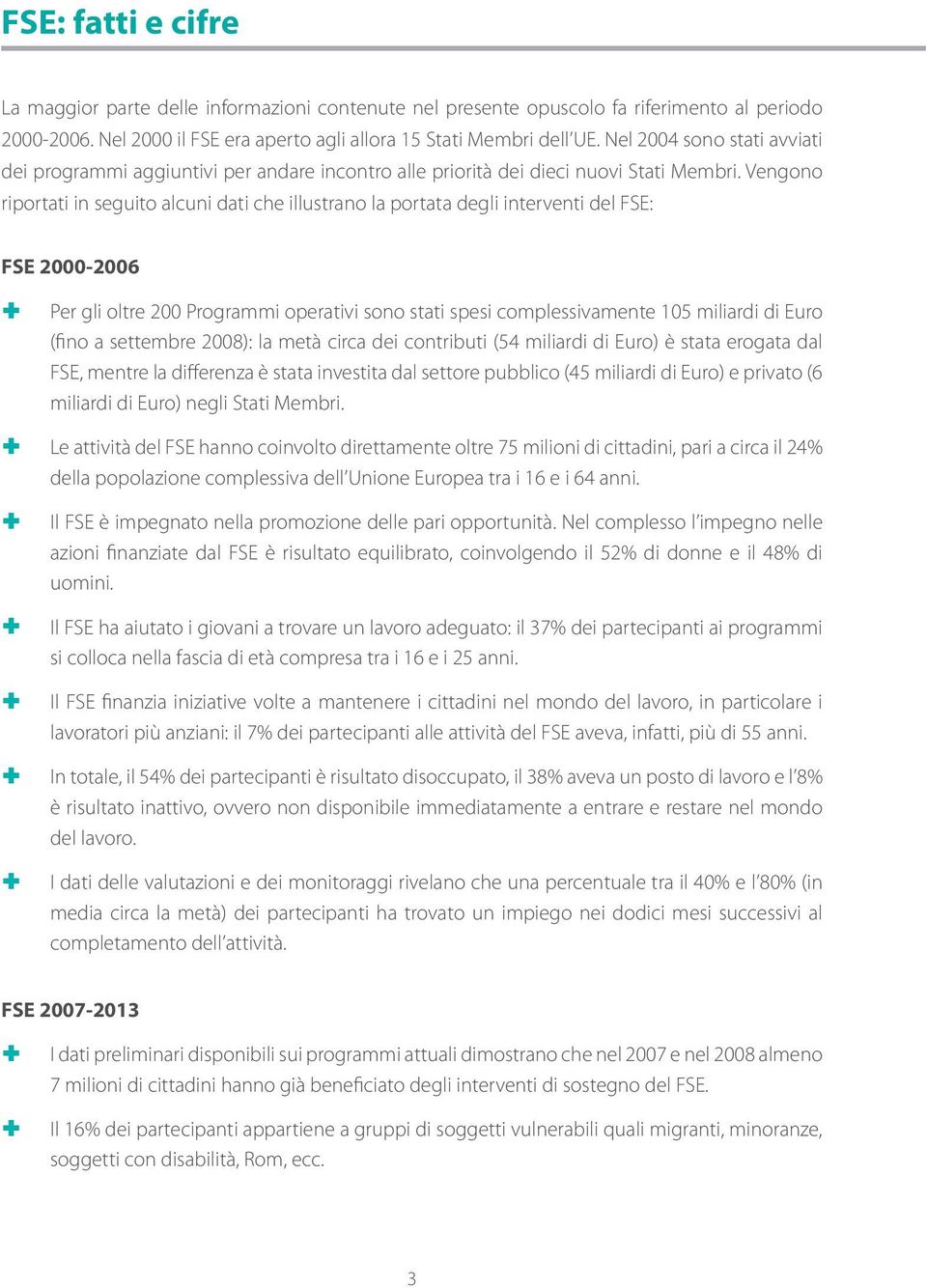 Vengono riportati in seguito alcuni dati che illustrano la portata degli interventi del FSE: FSE 2000-2006 Per gli oltre 200 Programmi operativi sono stati spesi complessivamente 105 miliardi di Euro