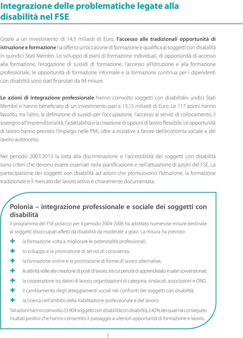 Lo sviluppo di piani di formazione individuali, di opportunità di accesso alla formazione, l erogazione di sussidi di formazione, l accesso all istruzione e alla formazione professionale, le