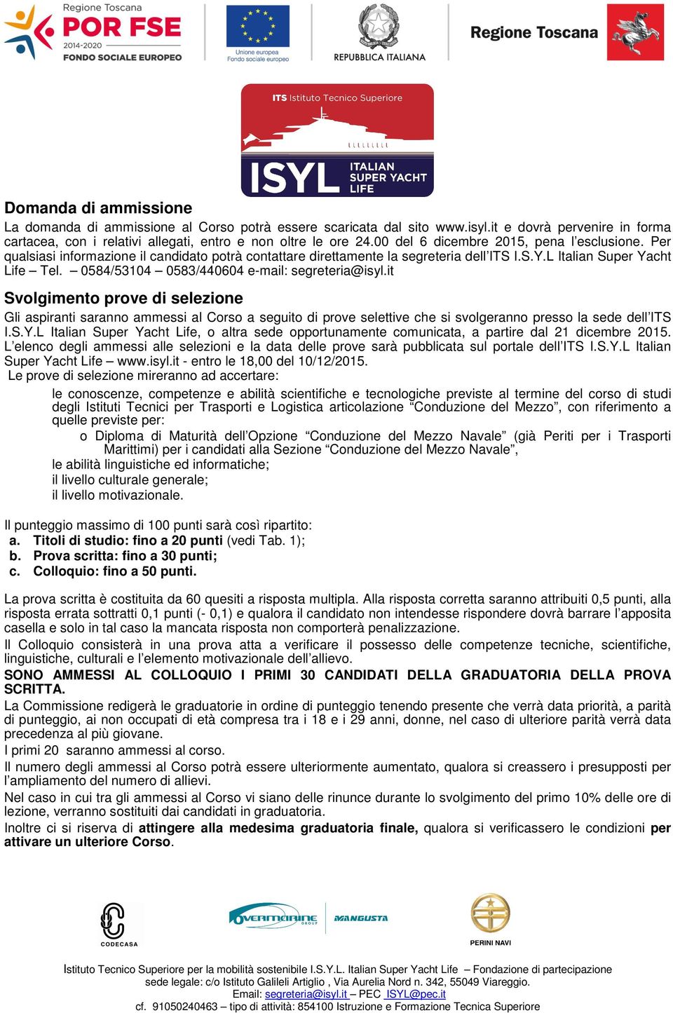 0584/53104 0583/440604 e-mail: segreteria@isyl.it Svolgimento prove di selezione Gli aspiranti saranno ammessi al Corso a seguito di prove selettive che si svolgeranno presso la sede dell ITS I.S.Y.