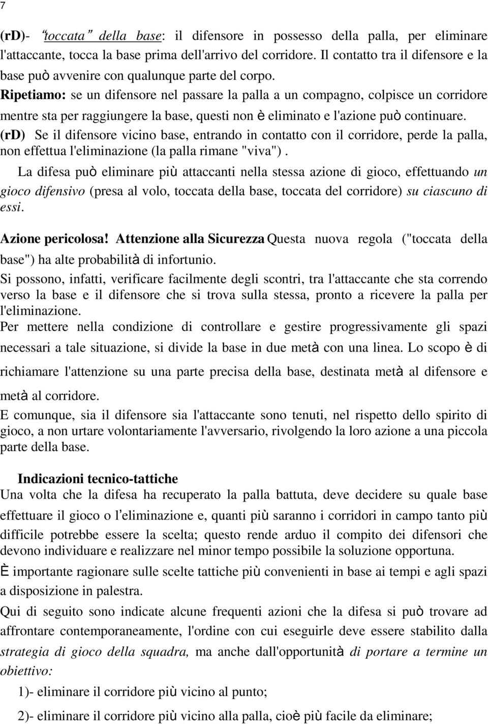 Ripetiamo: se un difensore nel passare la palla a un compagno, colpisce un corridore mentre sta per raggiungere la base, questi non è eliminato e l'azione può continuare.