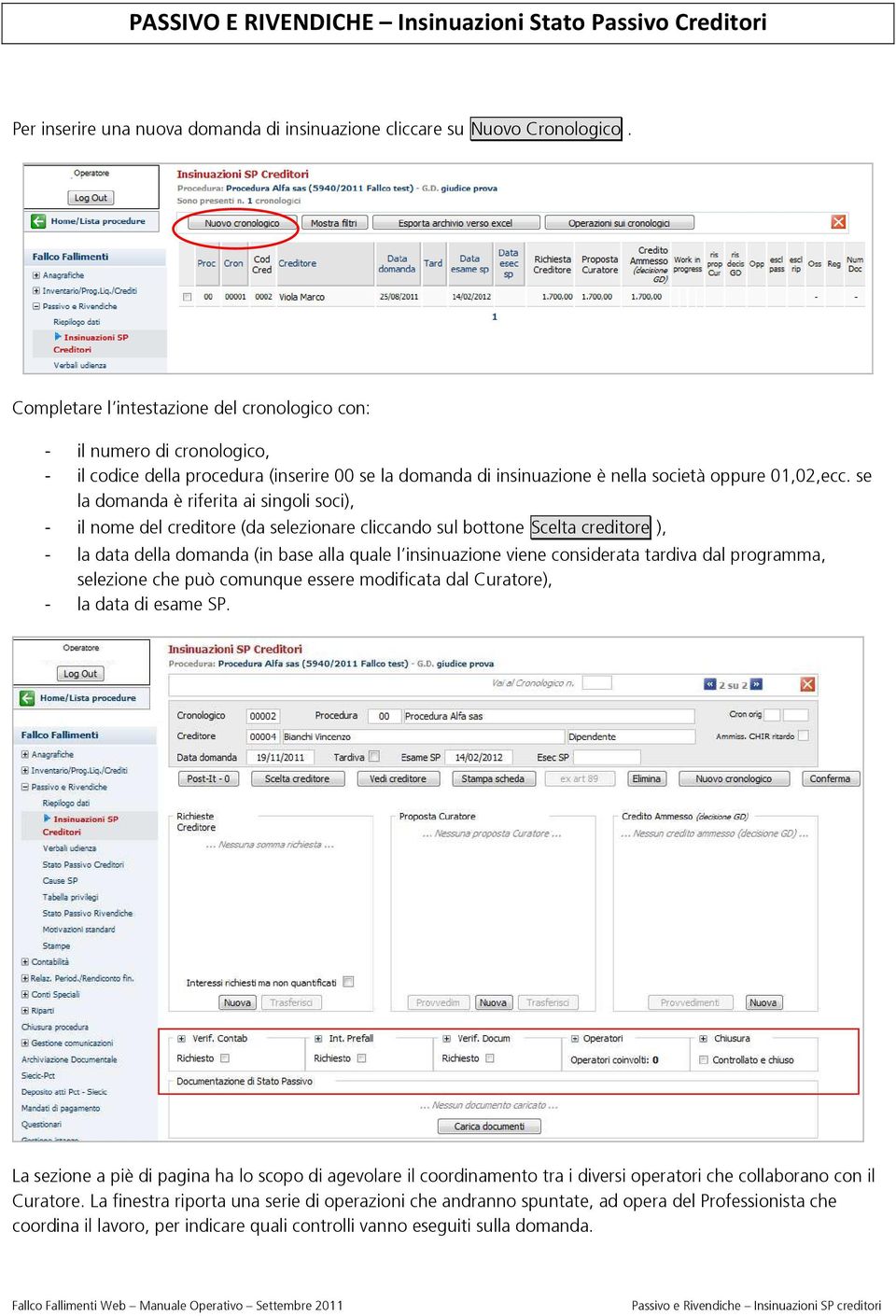 se la domanda è riferita ai singoli soci), - il nome del creditore (da selezionare cliccando sul bottone Scelta creditore ), - la data della domanda (in base alla quale l insinuazione viene