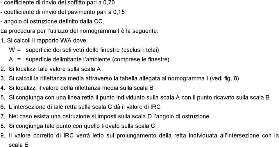 Si calcoli il rapporto W/A dove: W = superficie dei soli vetri delle finestre (esclusi i telai) A = superficie delimitante l ambiente (comprese le finestre) 2.