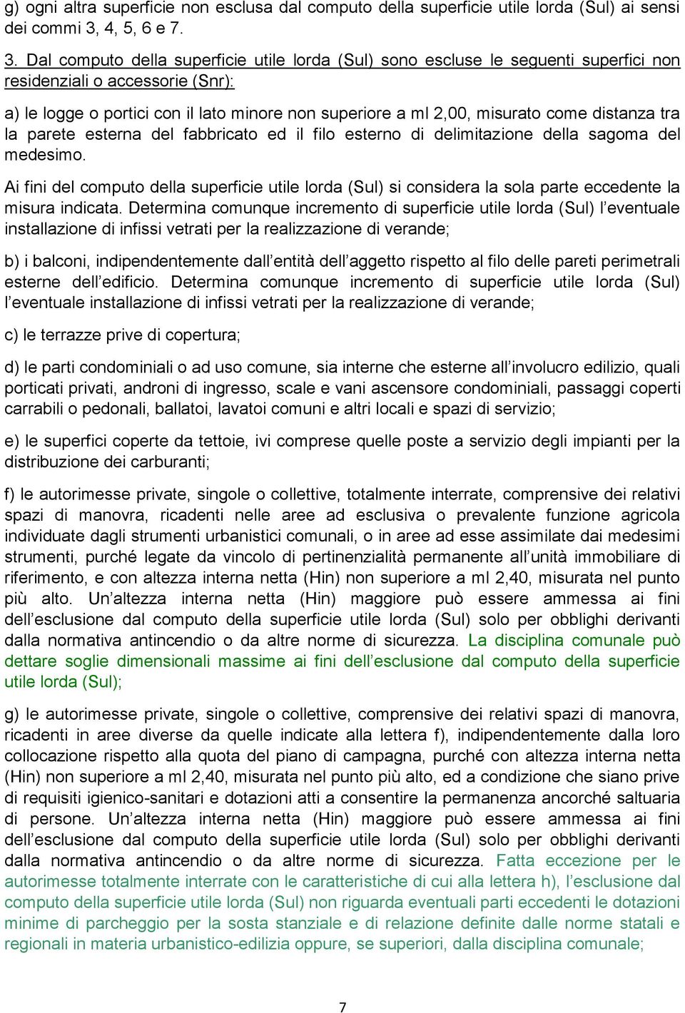 Dal computo della superficie utile lorda (Sul) sono escluse le seguenti superfici non residenziali o accessorie (Snr): a) le logge o portici con il lato minore non superiore a ml 2,00, misurato come