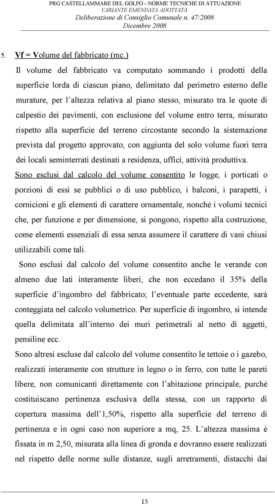 tra le quote di calpestio dei pavimenti, con esclusione del volume entro terra, misurato rispetto alla superficie del terreno circostante secondo la sistemazione prevista dal progetto approvato, con