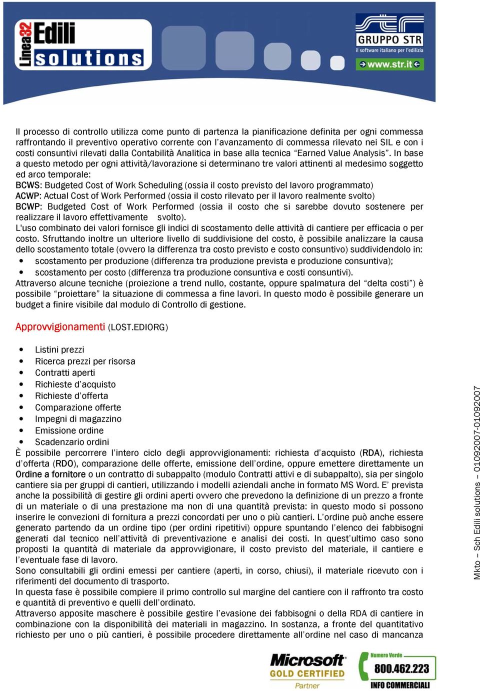 In base a questo metodo per ogni attività/lavorazione si determinano tre valori attinenti al medesimo soggetto ed arco temporale: BCWS: Budgeted Cost of Work Scheduling (ossia il costo previsto del