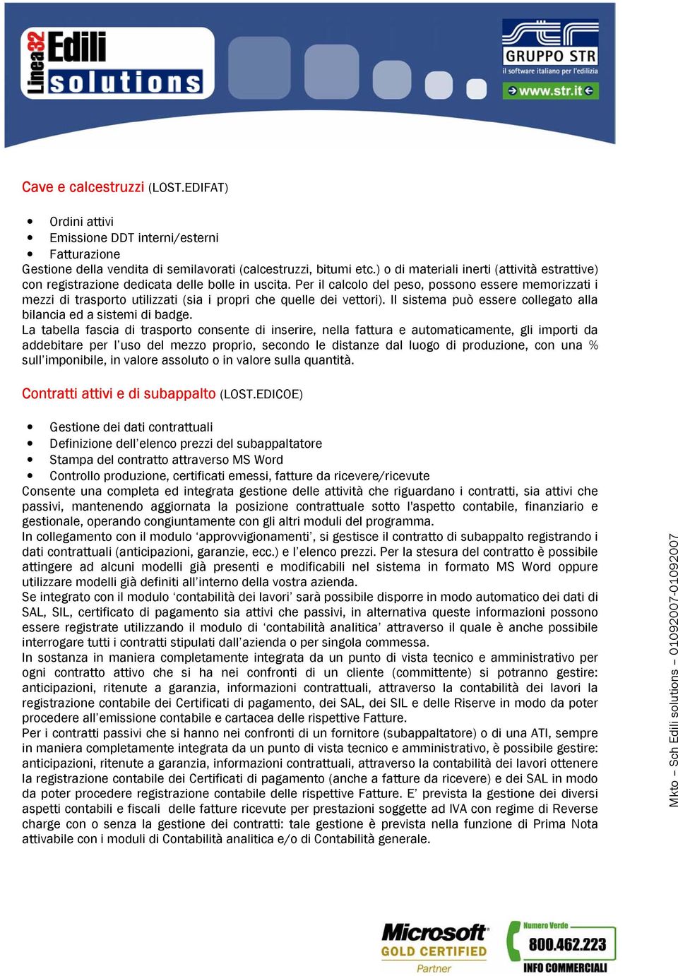 Per il calcolo del peso, possono essere memorizzati i mezzi di trasporto utilizzati (sia i propri che quelle dei vettori). Il sistema può essere collegato alla bilancia ed a sistemi di badge.