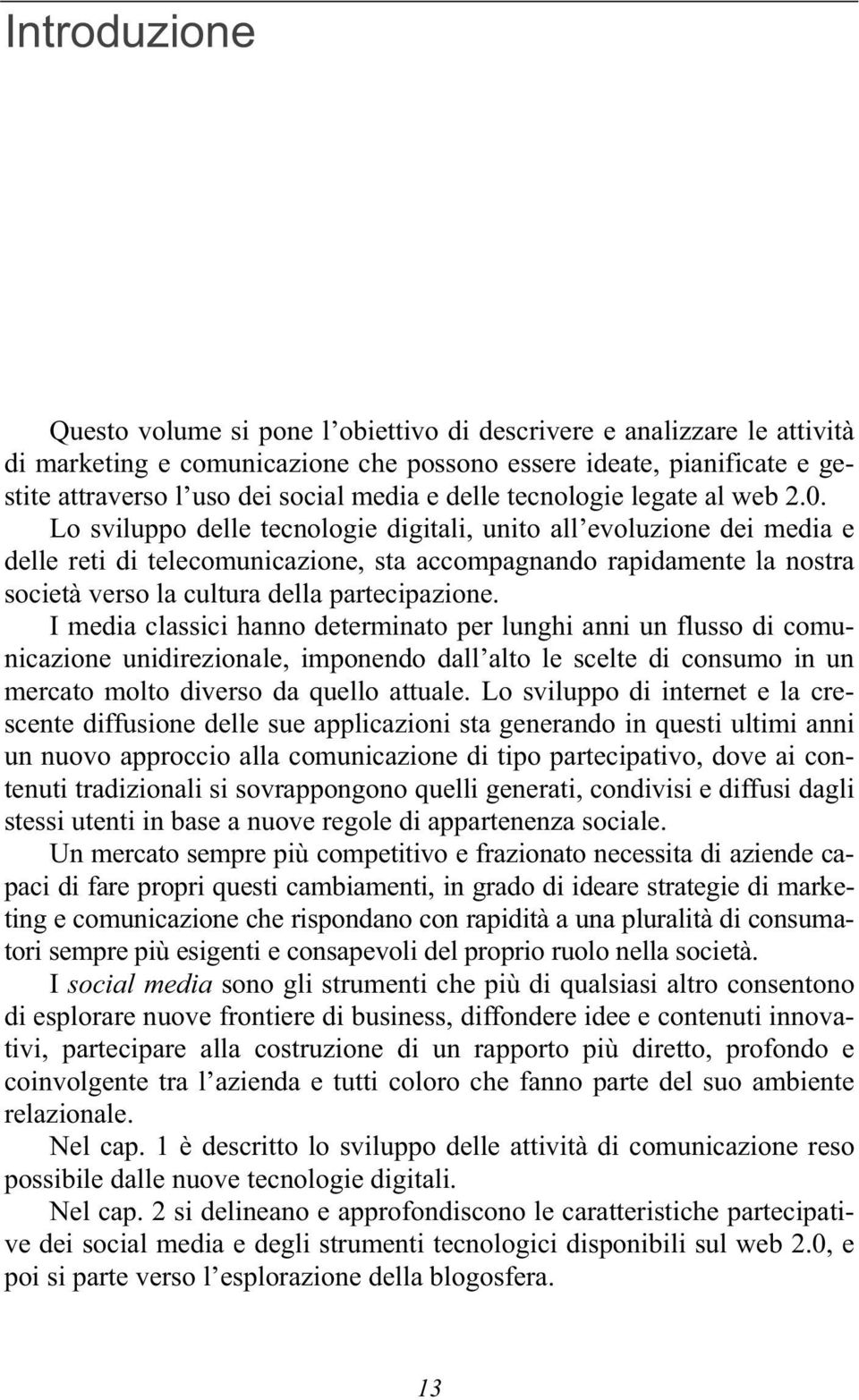 Lo sviluppo delle tecnologie digitali, unito all evoluzione dei media e delle reti di telecomunicazione, sta accompagnando rapidamente la nostra società verso la cultura della partecipazione.