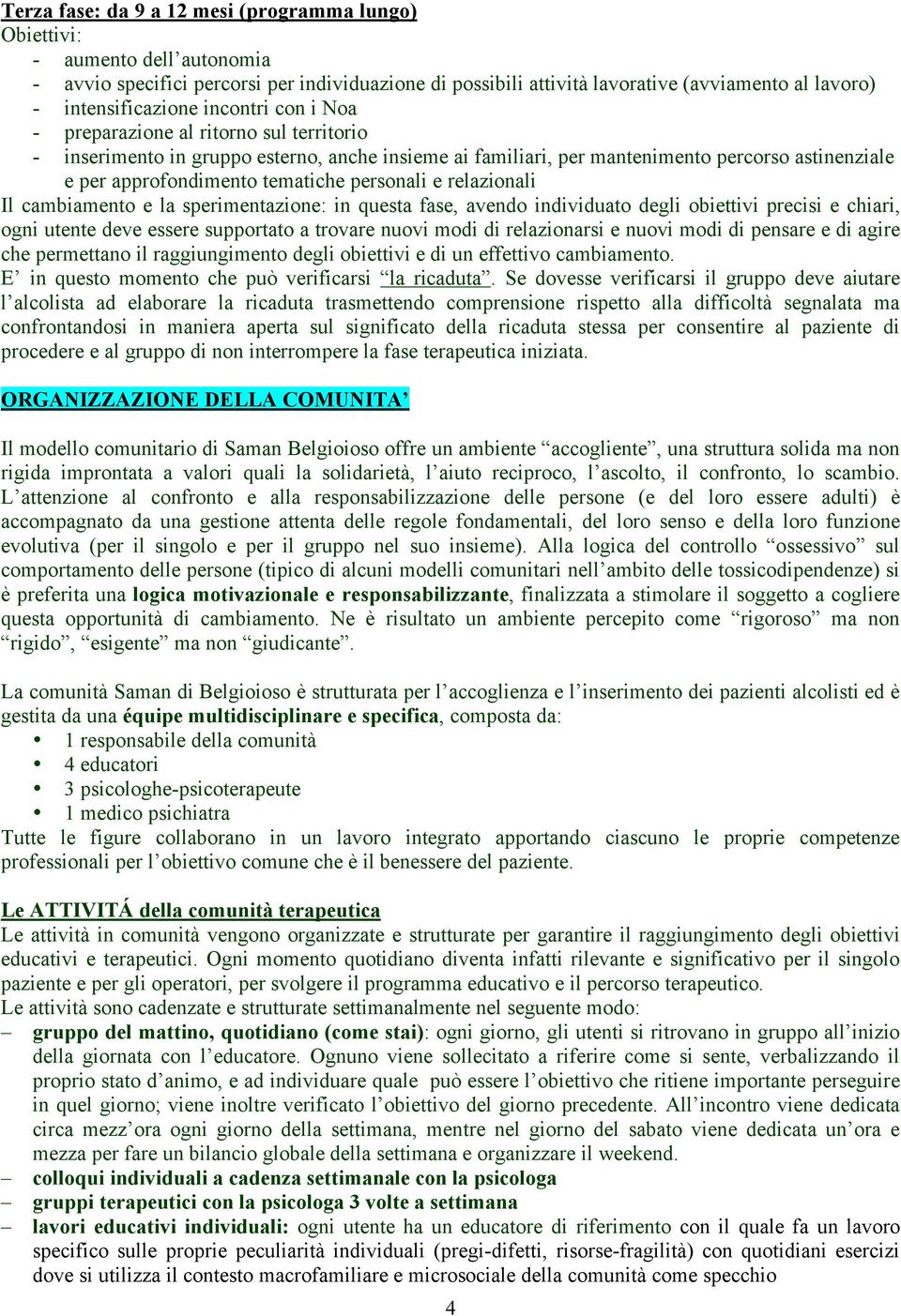 tematiche personali e relazionali Il cambiamento e la sperimentazione: in questa fase, avendo individuato degli obiettivi precisi e chiari, ogni utente deve essere supportato a trovare nuovi modi di