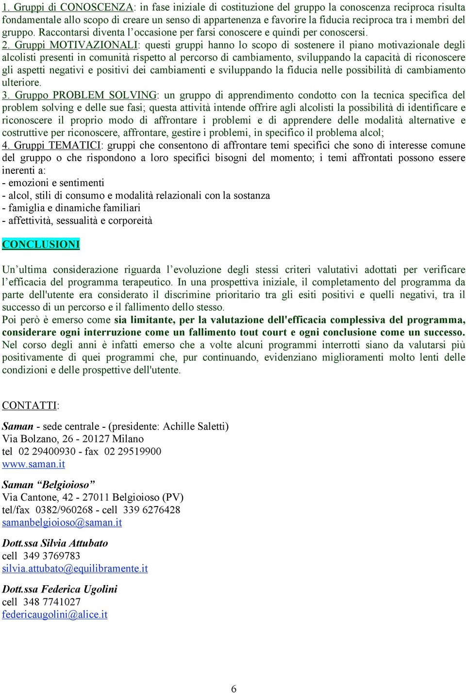 Gruppi MOTIVAZIONALI: questi gruppi hanno lo scopo di sostenere il piano motivazionale degli alcolisti presenti in comunità rispetto al percorso di cambiamento, sviluppando la capacità di riconoscere