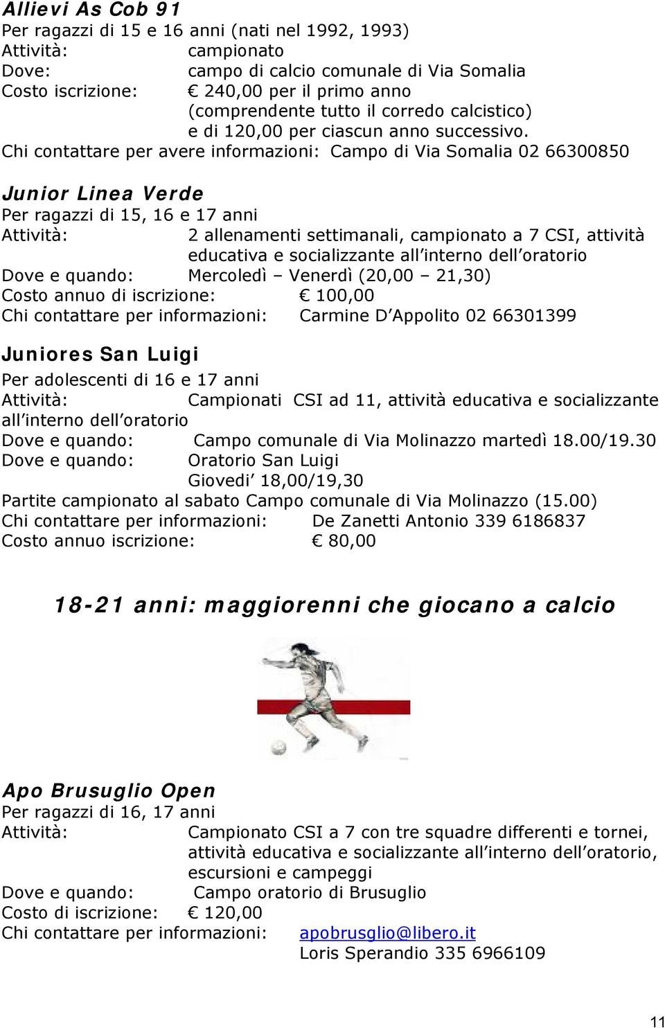 Chi contattare per avere informazioni: Campo di Via Somalia 02 66300850 Junior Linea Verde Per ragazzi di 15, 16 e 17 anni 2 allenamenti settimanali, campionato a 7 CSI, attività educativa e