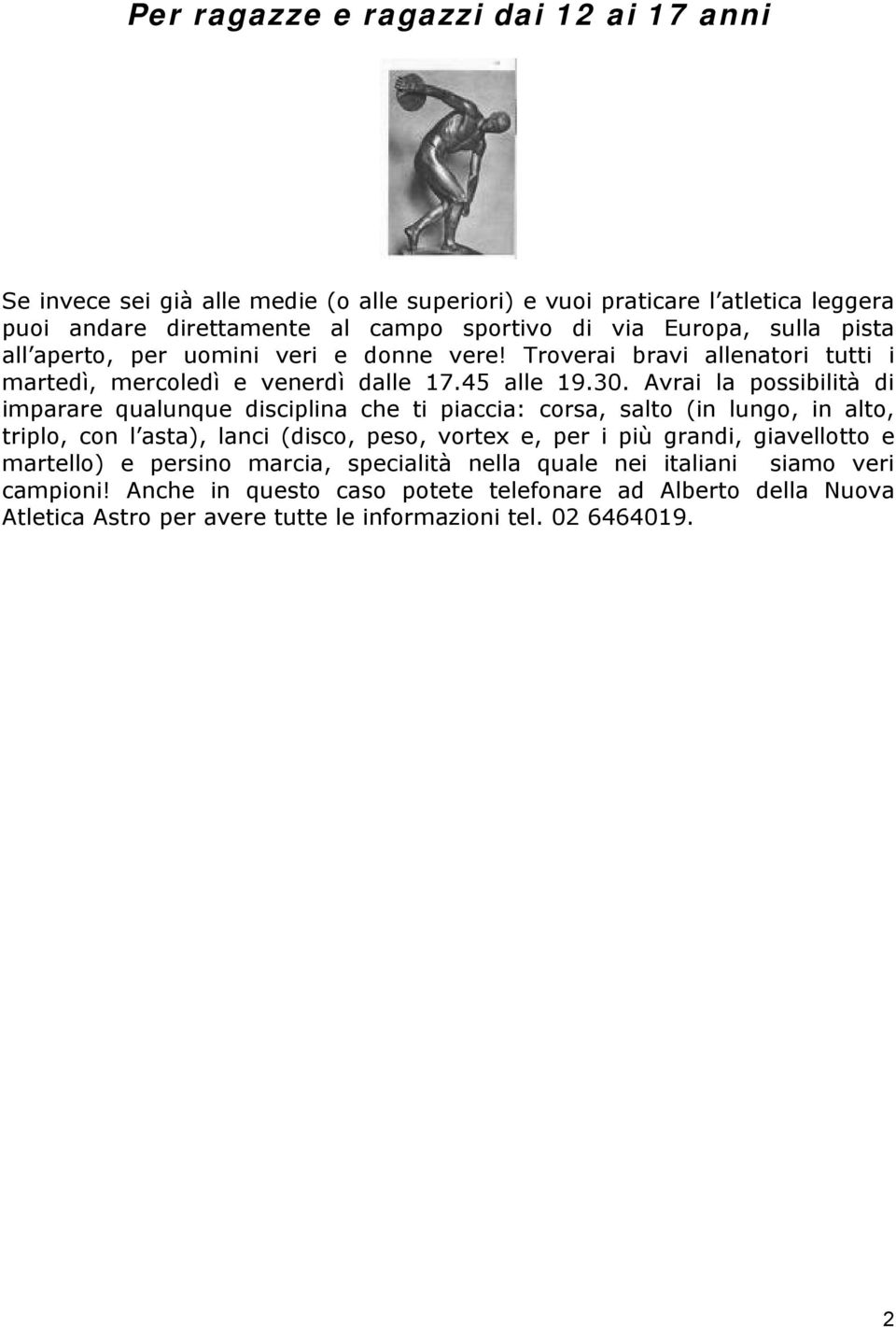 Avrai la possibilità di imparare qualunque disciplina che ti piaccia: corsa, salto (in lungo, in alto, triplo, con l asta), lanci (disco, peso, vortex e, per i più grandi,