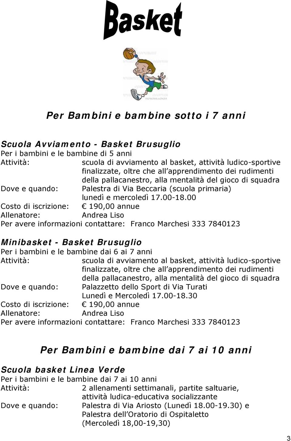 00 Costo di iscrizione: 190,00 annue Allenatore: Andrea Liso Per avere informazioni contattare: Franco Marchesi 333 7840123 Minibasket - Basket Brusuglio Per i bambini e le bambine dai 6 ai 7 anni