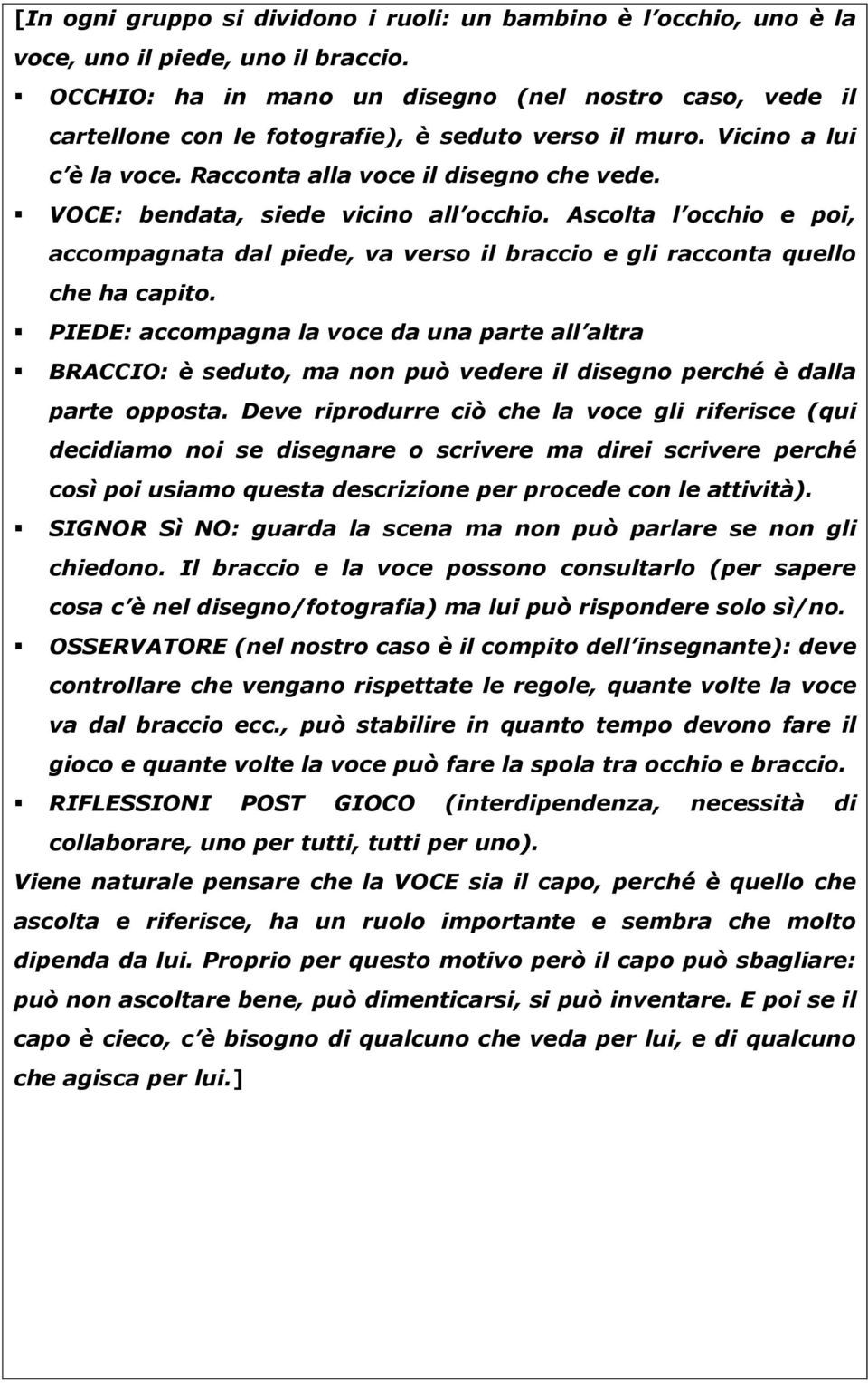 VOCE: bendata, siede vicino all occhio. Ascolta l occhio e poi, accompagnata dal piede, va verso il braccio e gli racconta quello che ha capito.