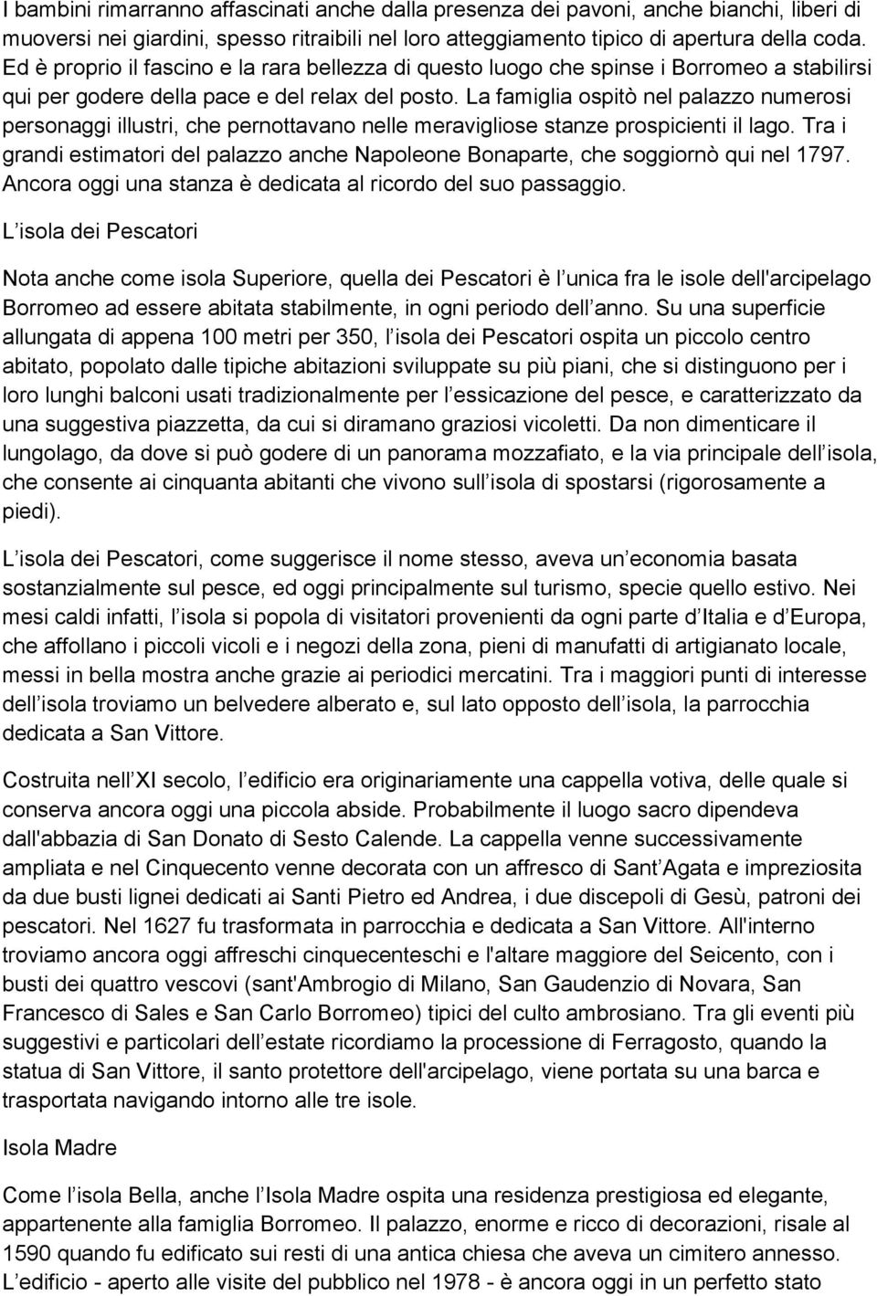 La famiglia ospitò nel palazzo numerosi personaggi illustri, che pernottavano nelle meravigliose stanze prospicienti il lago.