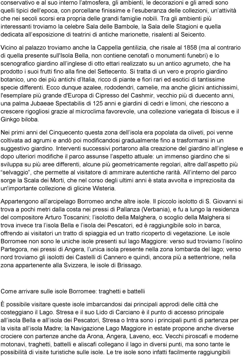 Tra gli ambienti più interessanti troviamo la celebre Sala delle Bambole, la Sala delle Stagioni e quella dedicata all esposizione di teatrini di antiche marionette, risalenti al Seicento.