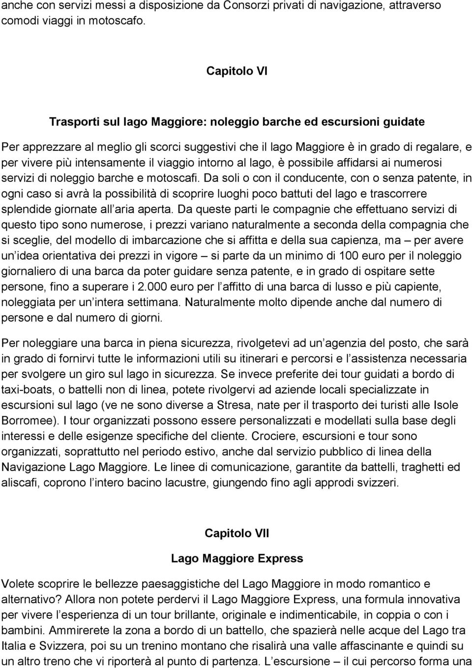 intensamente il viaggio intorno al lago, è possibile affidarsi ai numerosi servizi di noleggio barche e motoscafi.