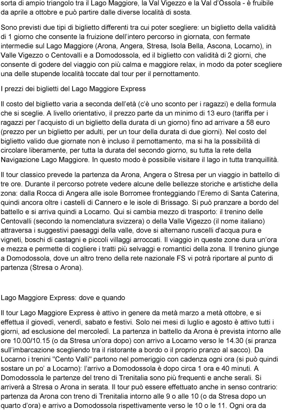 Lago Maggiore (Arona, Angera, Stresa, Isola Bella, Ascona, Locarno), in Valle Vigezzo o Centovalli e a Domodossola, ed il biglietto con validità di 2 giorni, che consente di godere del viaggio con