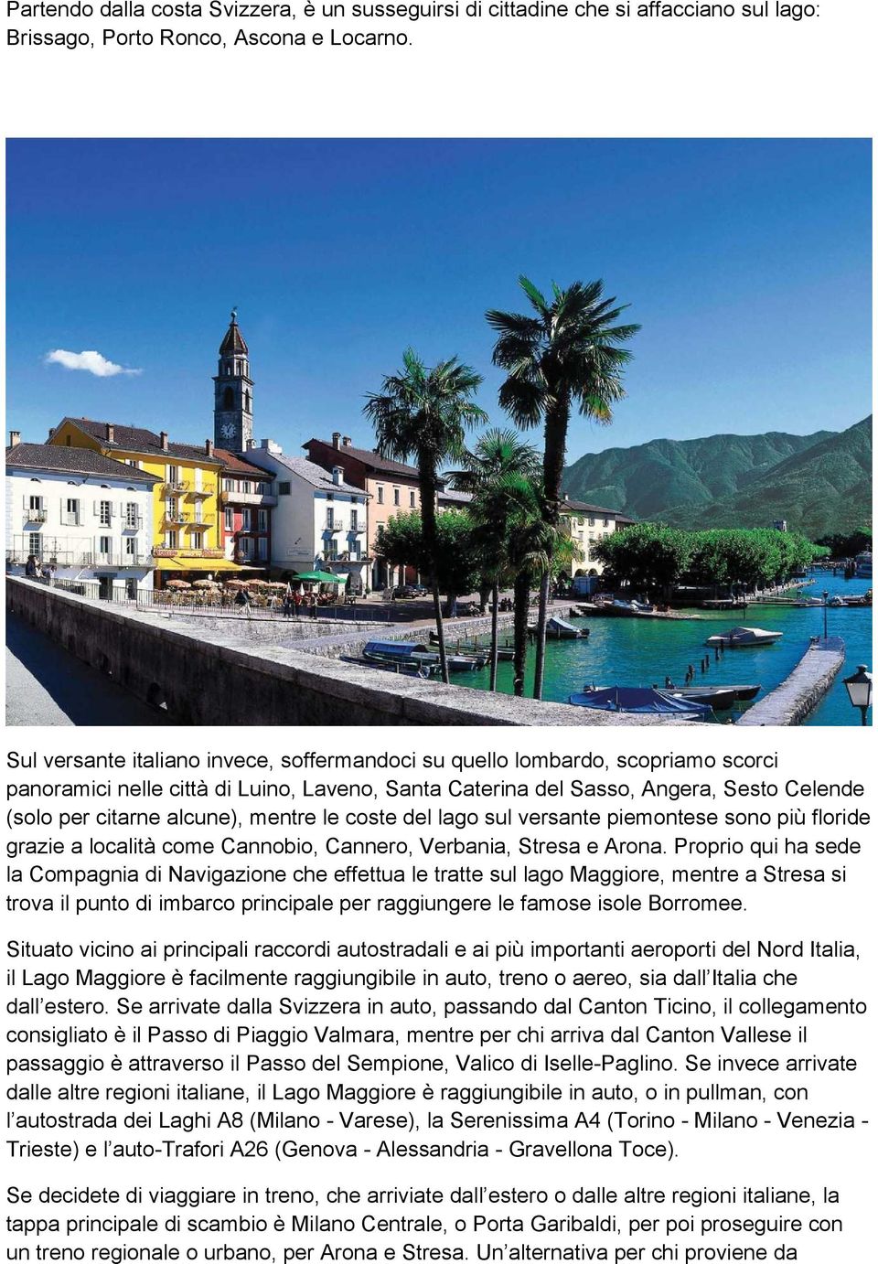 mentre le coste del lago sul versante piemontese sono più floride grazie a località come Cannobio, Cannero, Verbania, Stresa e Arona.