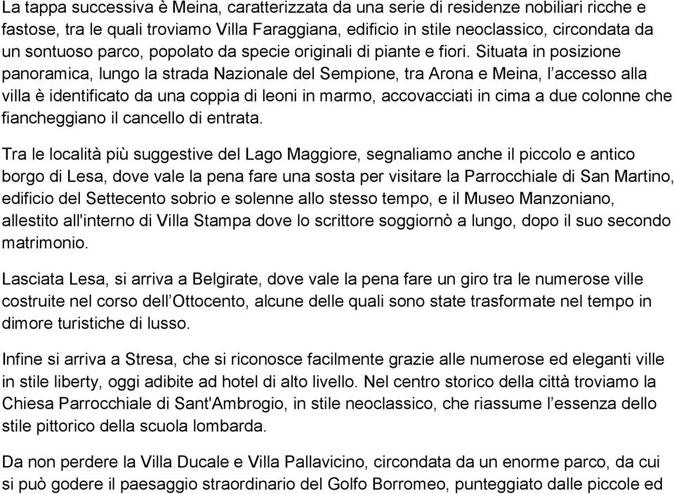 Situata in posizione panoramica, lungo la strada Nazionale del Sempione, tra Arona e Meina, l accesso alla villa è identificato da una coppia di leoni in marmo, accovacciati in cima a due colonne che