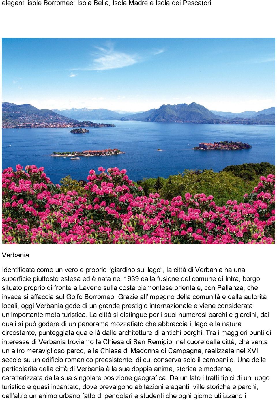 fronte a Laveno sulla costa piemontese orientale, con Pallanza, che invece si affaccia sul Golfo Borromeo.