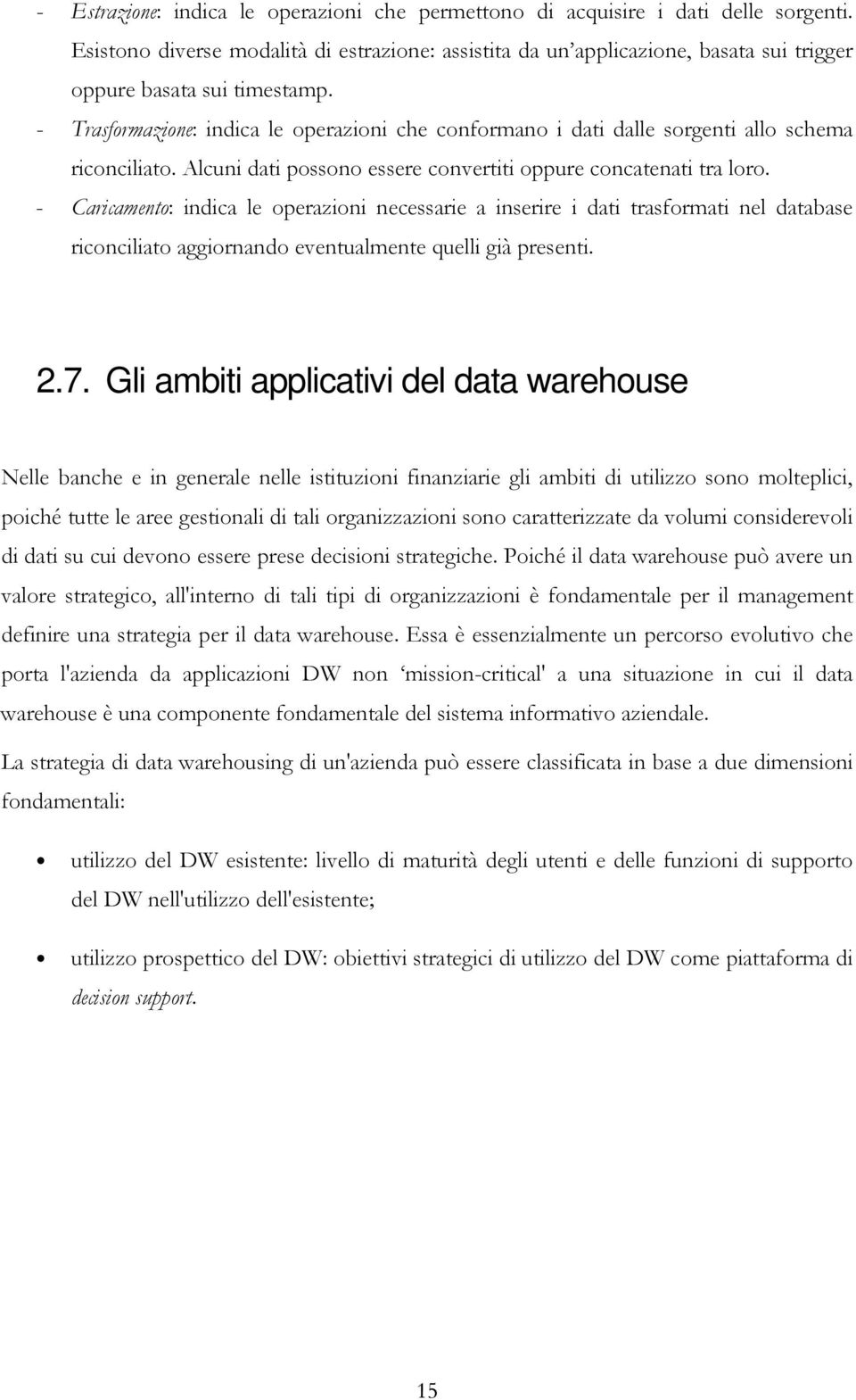 - Trasformazione: indica le operazioni che conformano i dati dalle sorgenti allo schema riconciliato. Alcuni dati possono essere convertiti oppure concatenati tra loro.