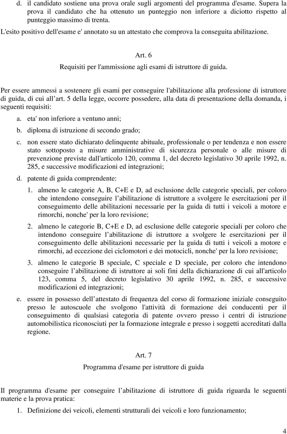 L'esito positivo dell'esame e' annotato su un attestato che comprova la conseguita abilitazione. Art. 6 Requisiti per l'ammissione agli esami di istruttore di guida.