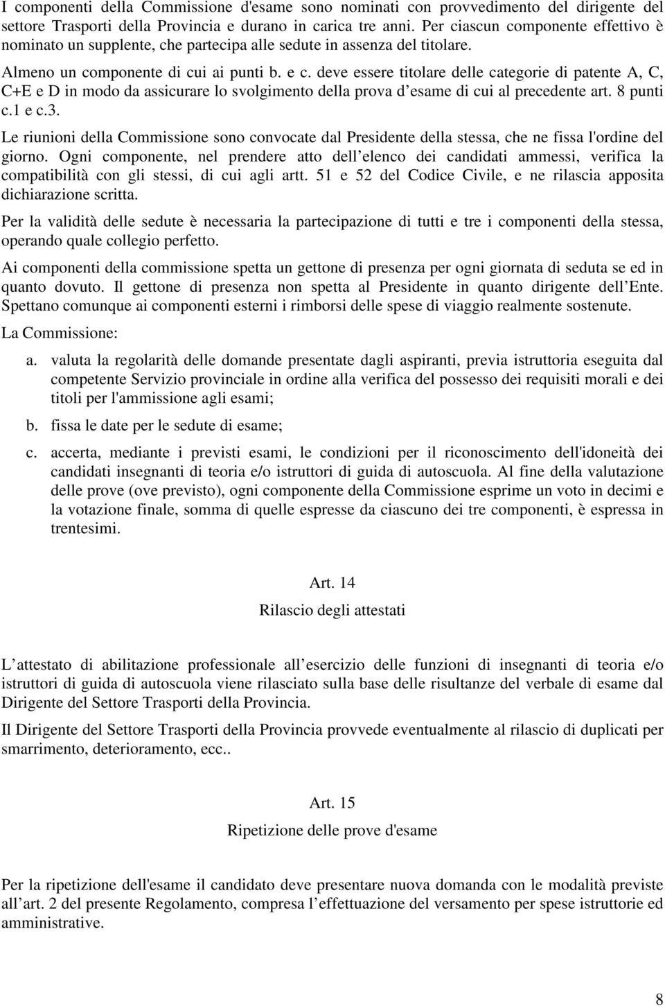 deve essere titolare delle categorie di patente A, C, C+E e D in modo da assicurare lo svolgimento della prova d esame di cui al precedente art. 8 punti c.1 e c.3.