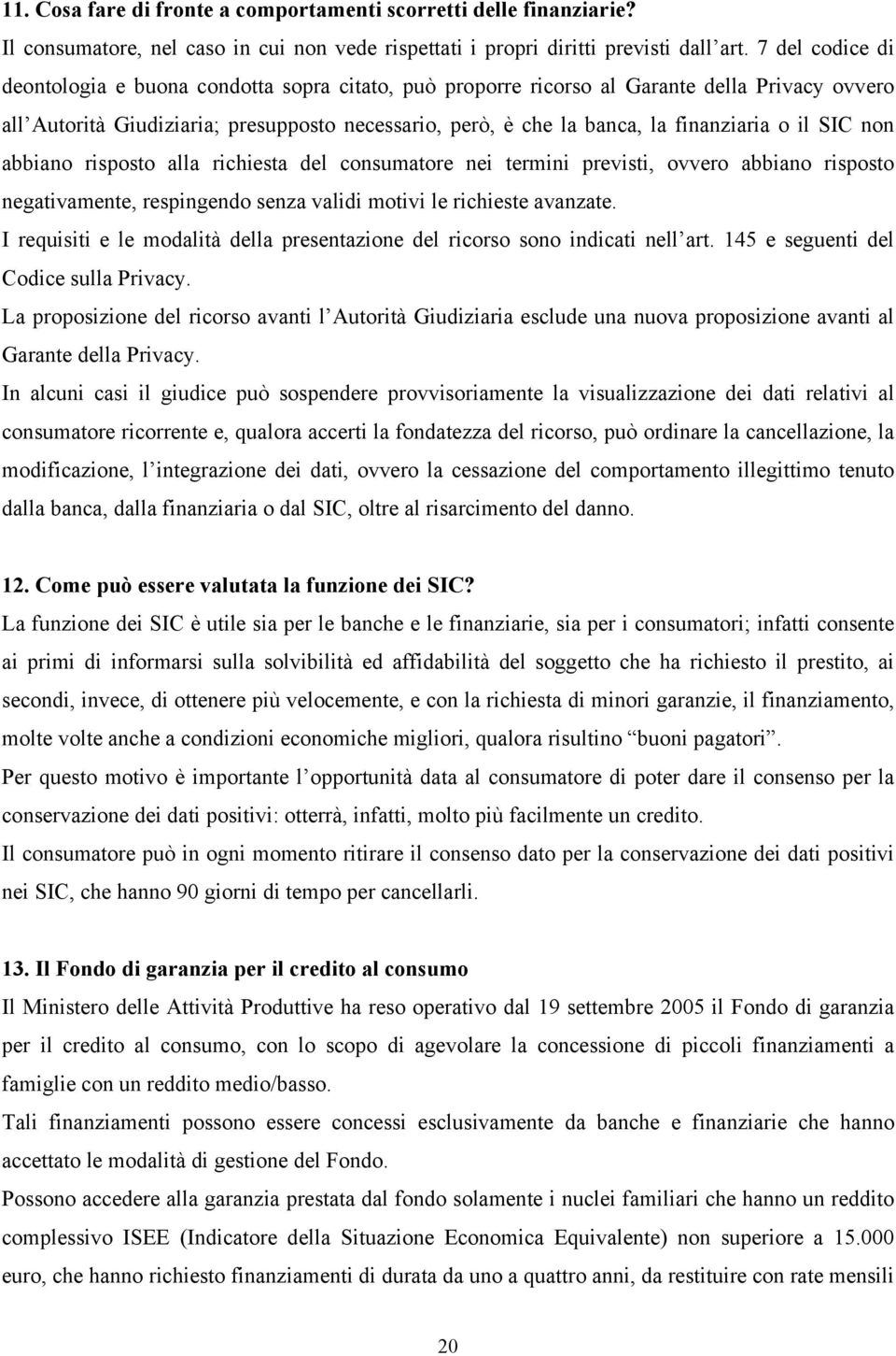 o il SIC non abbiano risposto alla richiesta del consumatore nei termini previsti, ovvero abbiano risposto negativamente, respingendo senza validi motivi le richieste avanzate.