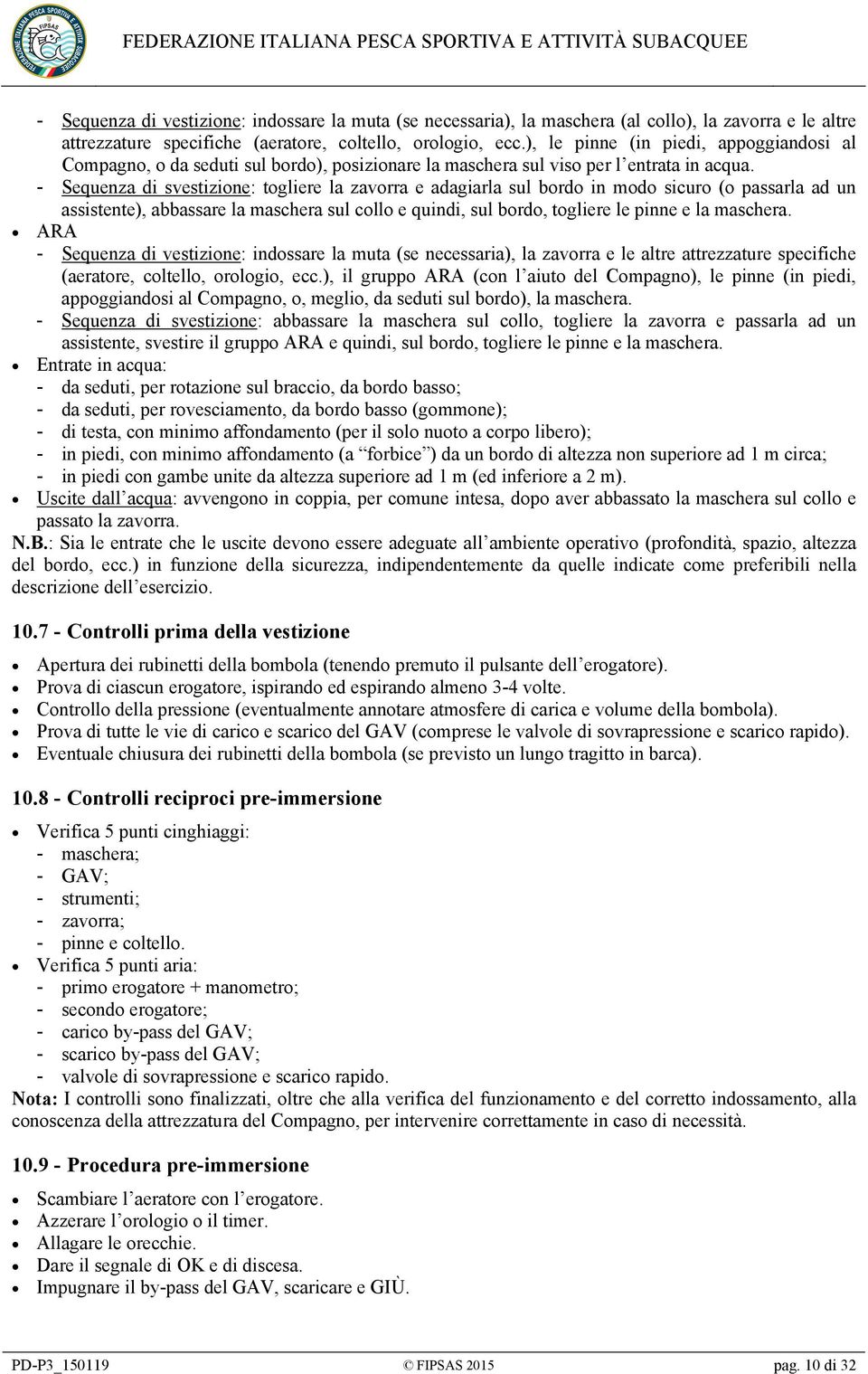 - Sequenza di svestizione: togliere la zavorra e adagiarla sul bordo in modo sicuro (o passarla ad un assistente), abbassare la maschera sul collo e quindi, sul bordo, togliere le pinne e la maschera.