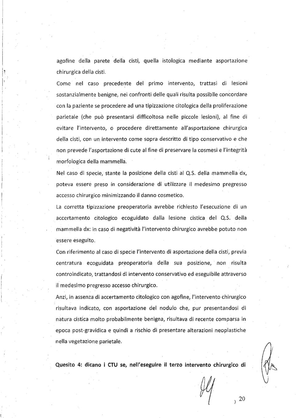 citologica della proliferazione parietale (che può presentarsi difficoltosa nelle piccole lesioni), al fine di evitare l'intervento, o procedere direttamente all'asportazione chirurgica della cisti,