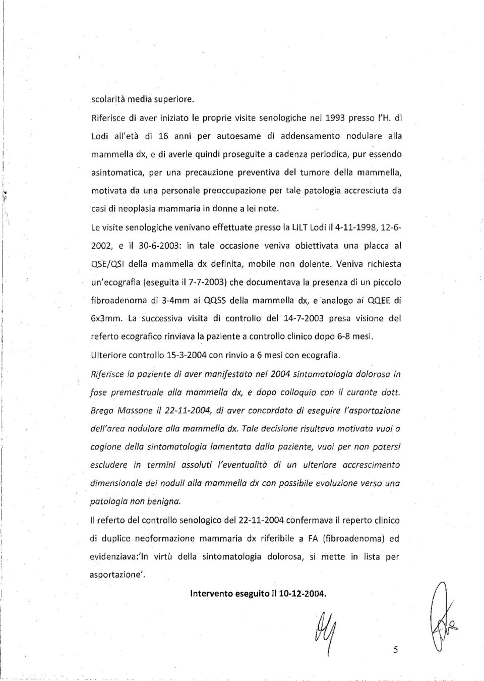 i asintomatica, per una precauzione preventiva del tumore della mammella, motivata da una personale preoccupazione per tale patologia accresciuta da casi di neoplasia mammaria in donne a lei note.