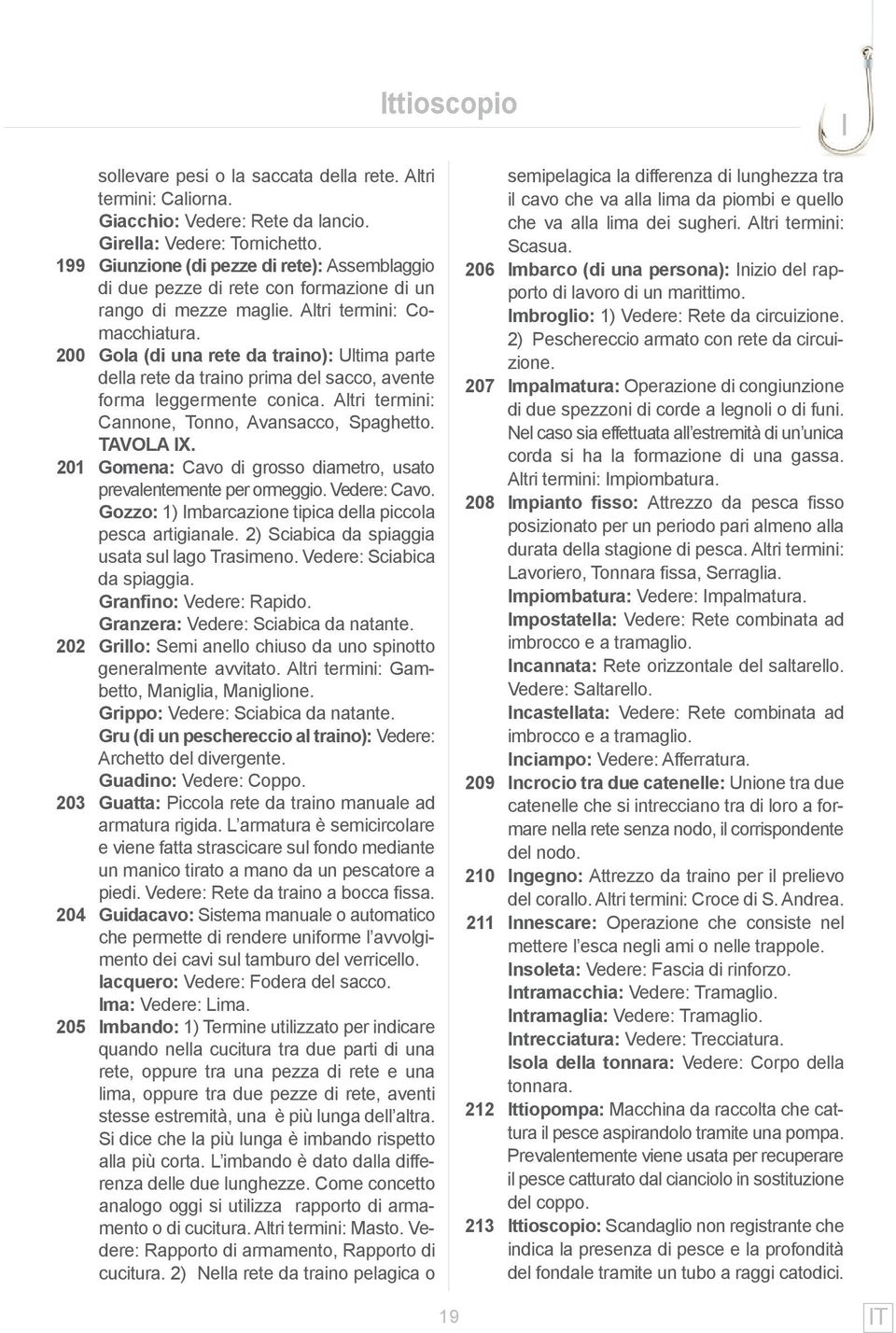 200 Gola (di una rete da traino): Ultima parte della rete da traino prima del sacco, avente forma leggermente conica. Altri termini: Cannone, Tonno, Avansacco, Spaghetto. tavola IX.