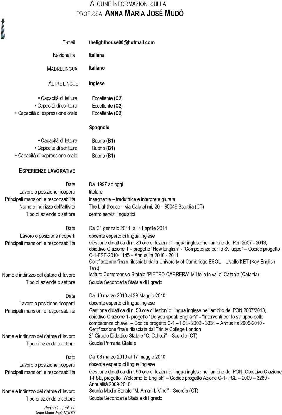 ESPERIENZE LAVORATIVE Date Nome e indirizzo dell attività Dal 1997 ad oggi titolare insegnante traduttrice e interprete giurata The Lighthouse via Calatafimi, 20 95048 Scordia (CT) centro servizi